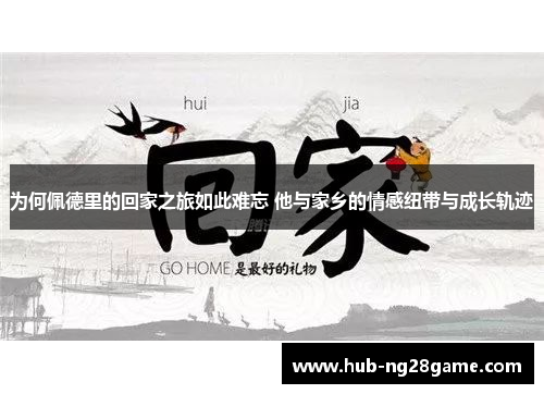 为何佩德里的回家之旅如此难忘 他与家乡的情感纽带与成长轨迹