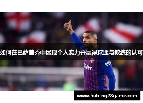 如何在巴萨首秀中展现个人实力并赢得球迷与教练的认可