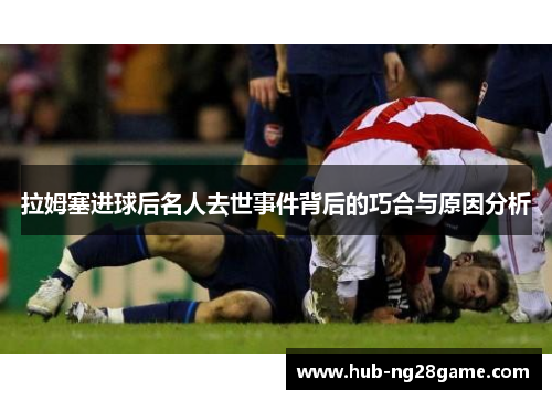 拉姆塞进球后名人去世事件背后的巧合与原因分析