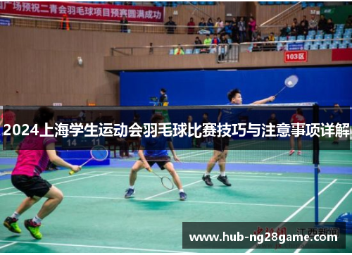 2024上海学生运动会羽毛球比赛技巧与注意事项详解