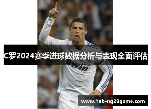 C罗2024赛季进球数据分析与表现全面评估