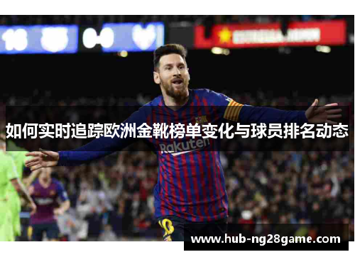 如何实时追踪欧洲金靴榜单变化与球员排名动态