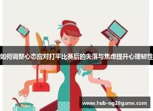 如何调整心态应对打平比赛后的失落与焦虑提升心理韧性