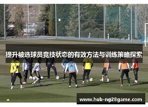 提升被选球员竞技状态的有效方法与训练策略探索