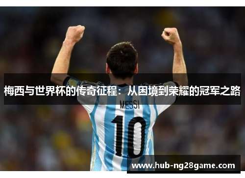 梅西与世界杯的传奇征程：从困境到荣耀的冠军之路