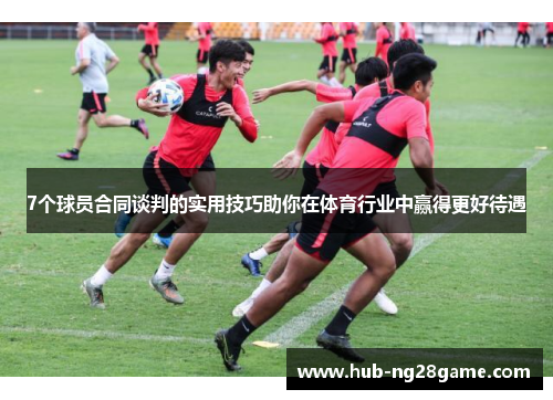 7个球员合同谈判的实用技巧助你在体育行业中赢得更好待遇