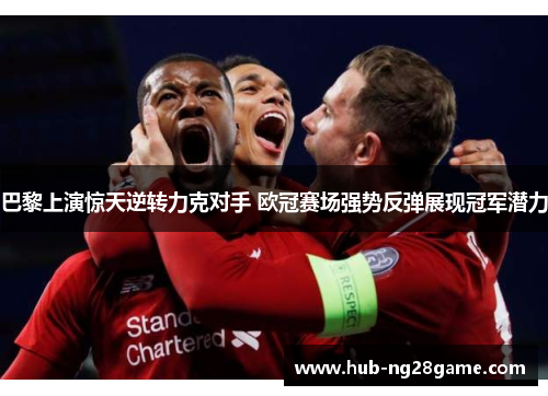 巴黎上演惊天逆转力克对手 欧冠赛场强势反弹展现冠军潜力