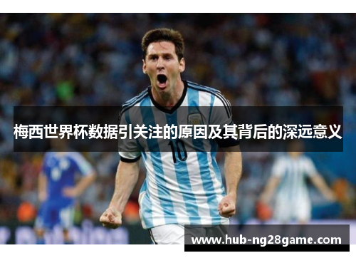 梅西世界杯数据引关注的原因及其背后的深远意义