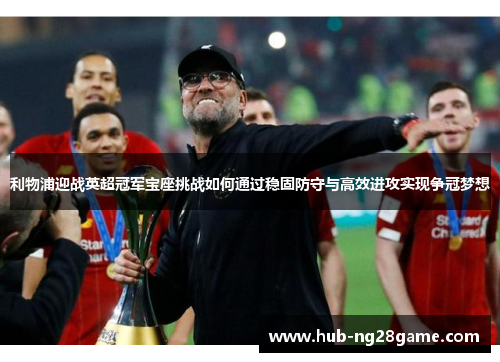 利物浦迎战英超冠军宝座挑战如何通过稳固防守与高效进攻实现争冠梦想