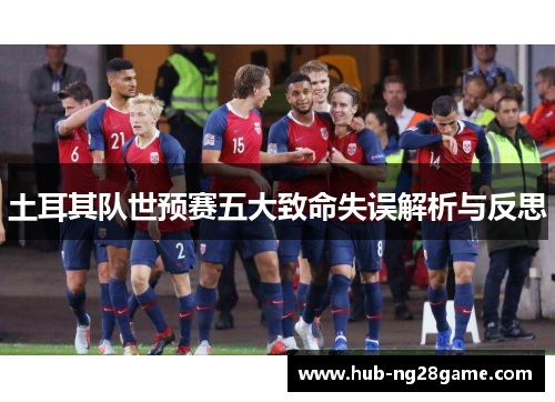 土耳其队世预赛五大致命失误解析与反思