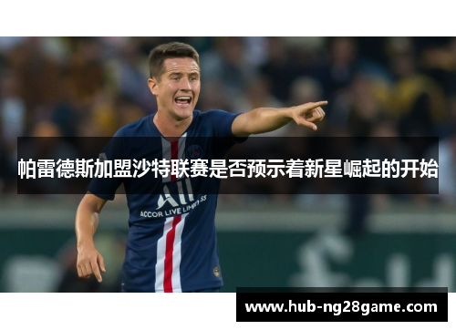 帕雷德斯加盟沙特联赛是否预示着新星崛起的开始