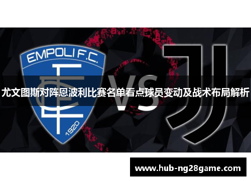 尤文图斯对阵恩波利比赛名单看点球员变动及战术布局解析