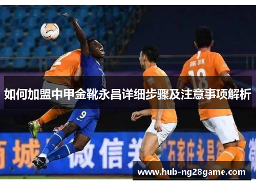 如何加盟中甲金靴永昌详细步骤及注意事项解析