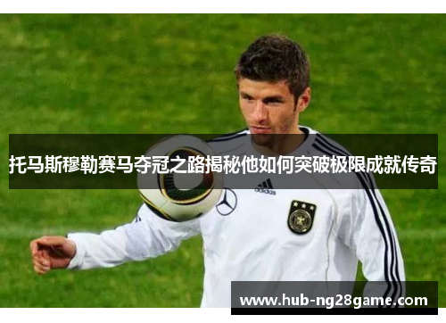 托马斯穆勒赛马夺冠之路揭秘他如何突破极限成就传奇