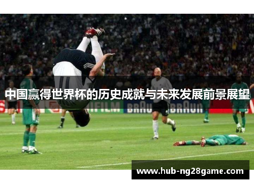 中国赢得世界杯的历史成就与未来发展前景展望