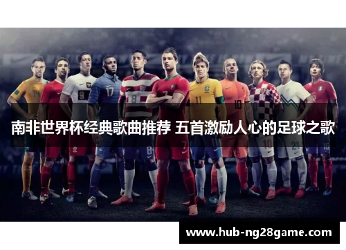 南非世界杯经典歌曲推荐 五首激励人心的足球之歌