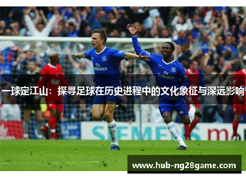 一球定江山：探寻足球在历史进程中的文化象征与深远影响