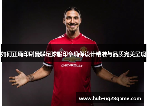 如何正确印刷曼联足球服印章确保设计精准与品质完美呈现