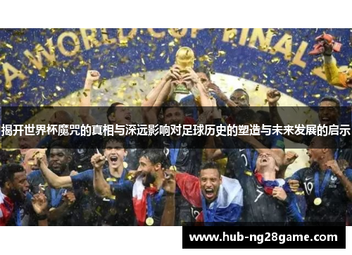 揭开世界杯魔咒的真相与深远影响对足球历史的塑造与未来发展的启示