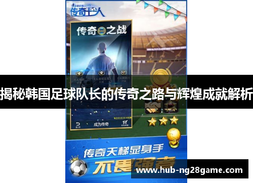 揭秘韩国足球队长的传奇之路与辉煌成就解析