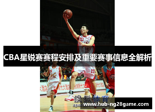 CBA星锐赛赛程安排及重要赛事信息全解析