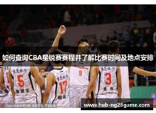 如何查询CBA星锐赛赛程并了解比赛时间及地点安排