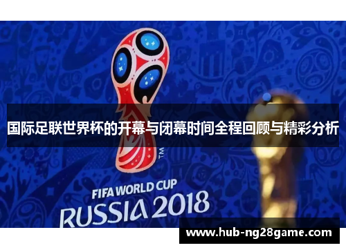 国际足联世界杯的开幕与闭幕时间全程回顾与精彩分析