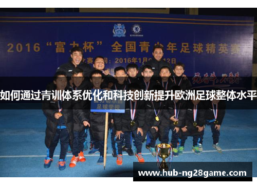 如何通过青训体系优化和科技创新提升欧洲足球整体水平