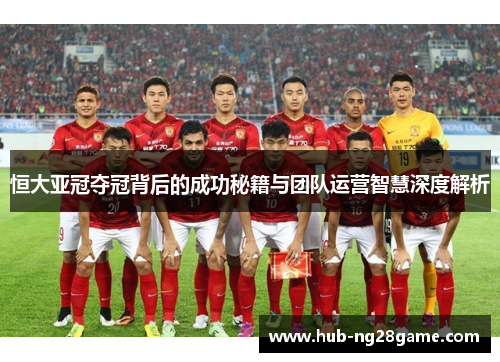 恒大亚冠夺冠背后的成功秘籍与团队运营智慧深度解析