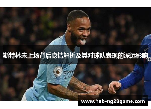 斯特林未上场背后隐情解析及其对球队表现的深远影响