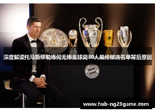 深度解读托马斯穆勒缘何无缘金球奖30人最终候选名单背后原因