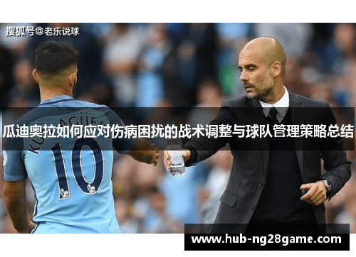 瓜迪奥拉如何应对伤病困扰的战术调整与球队管理策略总结