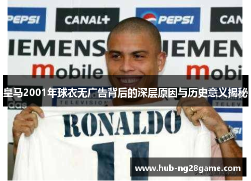 皇马2001年球衣无广告背后的深层原因与历史意义揭秘