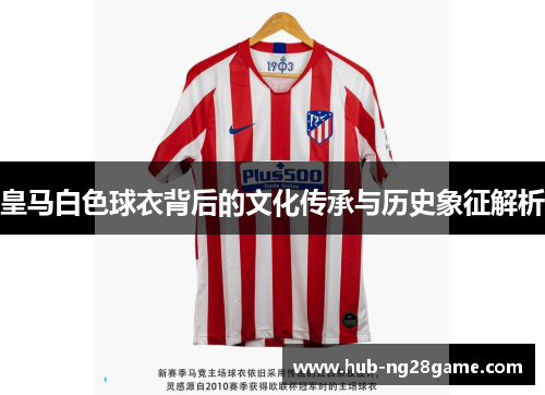皇马白色球衣背后的文化传承与历史象征解析