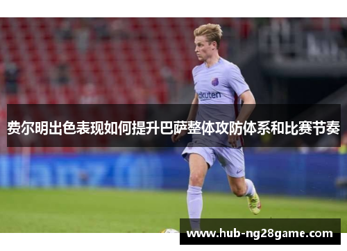 费尔明出色表现如何提升巴萨整体攻防体系和比赛节奏