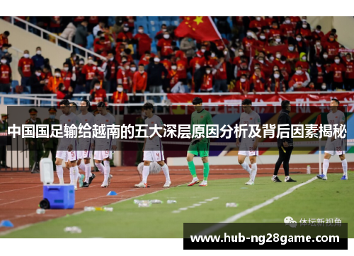 中国国足输给越南的五大深层原因分析及背后因素揭秘