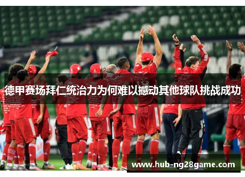 德甲赛场拜仁统治力为何难以撼动其他球队挑战成功