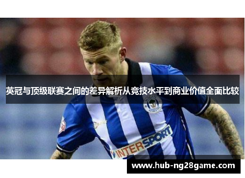 英冠与顶级联赛之间的差异解析从竞技水平到商业价值全面比较