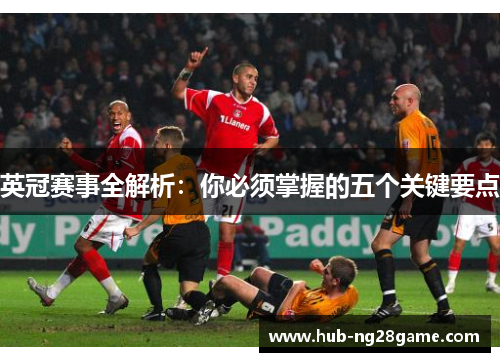 英冠赛事全解析：你必须掌握的五个关键要点