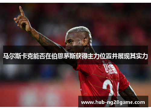 马尔斯卡克能否在伯恩茅斯获得主力位置并展现其实力