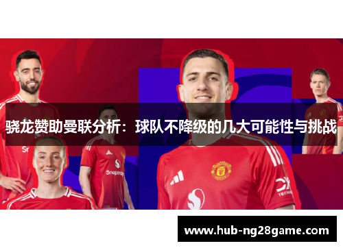 骁龙赞助曼联分析：球队不降级的几大可能性与挑战