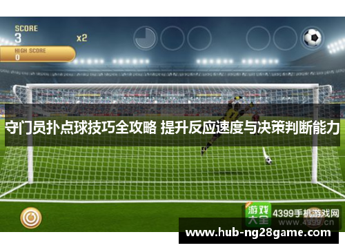 守门员扑点球技巧全攻略 提升反应速度与决策判断能力