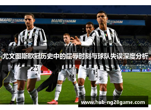 尤文图斯欧冠历史中的屈辱时刻与球队失误深度分析