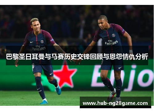 巴黎圣日耳曼与马赛历史交锋回顾与恩怨情仇分析