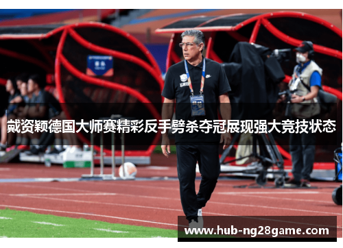 戴资颖德国大师赛精彩反手劈杀夺冠展现强大竞技状态