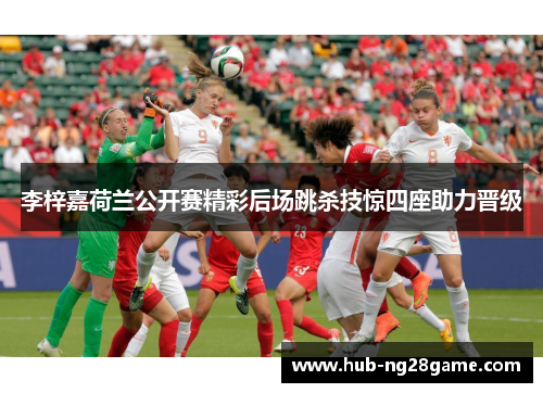 李梓嘉荷兰公开赛精彩后场跳杀技惊四座助力晋级