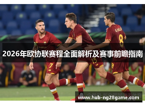 2026年欧协联赛程全面解析及赛事前瞻指南 2026年欧协联赛程全面解析及赛事前瞻指南