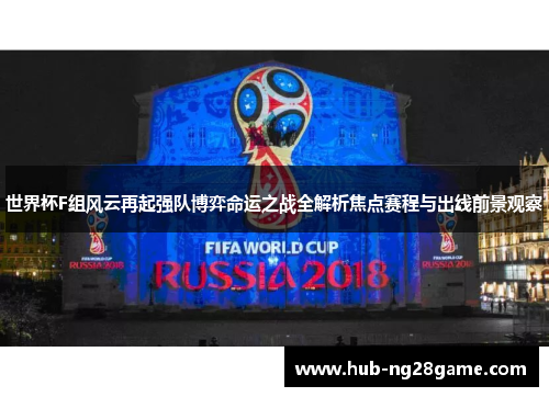 世界杯F组风云再起强队博弈命运之战全解析焦点赛程与出线前景观察