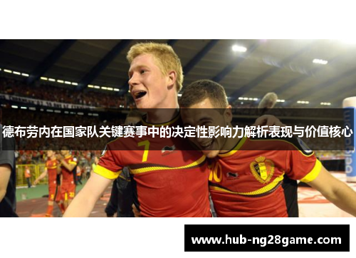 德布劳内在国家队关键赛事中的决定性影响力解析表现与价值核心