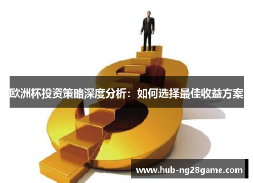 欧洲杯投资策略深度分析:如何选择最佳收益方案 欧洲杯投资策略深度分析:如何选择最佳收益方案